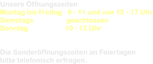 Unsere �ffnungszeiten  Montag bis Freitag   9 - 11 und von 15 - 17 Uhr Samstags                   geschlossen Sonntag                     10 - 12 Uhr       Die Sonder�ffnungszeiten an Feiertagen  bitte telefonisch erfragen.
